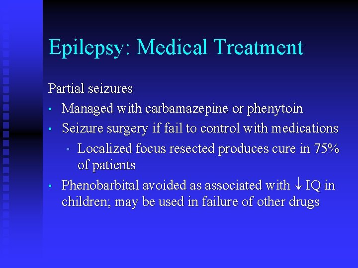 Epilepsy: Medical Treatment Partial seizures • Managed with carbamazepine or phenytoin • Seizure surgery