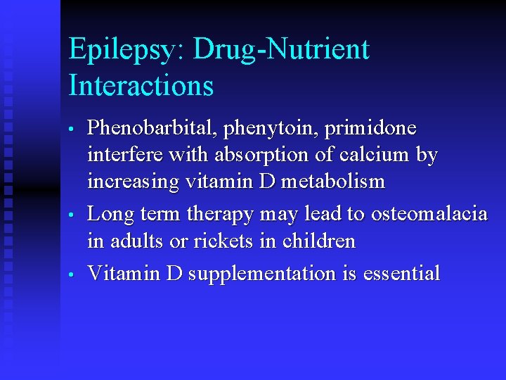 Epilepsy: Drug-Nutrient Interactions • • • Phenobarbital, phenytoin, primidone interfere with absorption of calcium