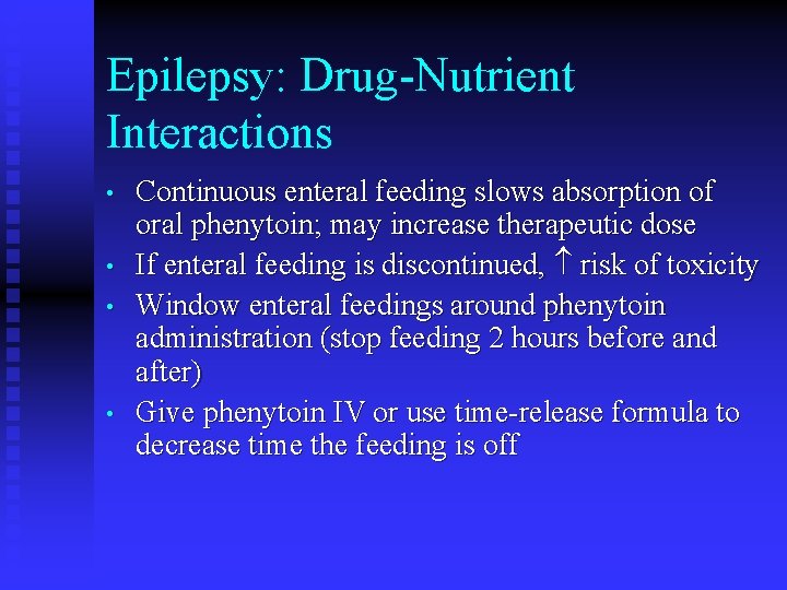 Epilepsy: Drug-Nutrient Interactions • • Continuous enteral feeding slows absorption of oral phenytoin; may
