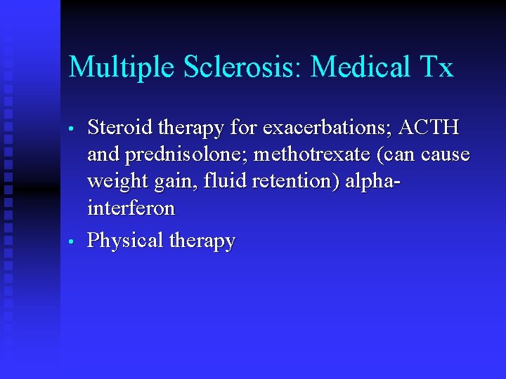 Multiple Sclerosis: Medical Tx • • Steroid therapy for exacerbations; ACTH and prednisolone; methotrexate