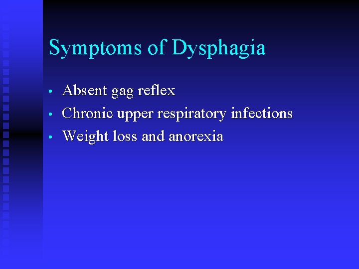 Symptoms of Dysphagia • • • Absent gag reflex Chronic upper respiratory infections Weight