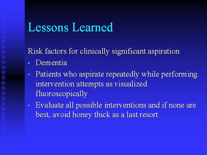 Lessons Learned Risk factors for clinically significant aspiration • Dementia • Patients who aspirate