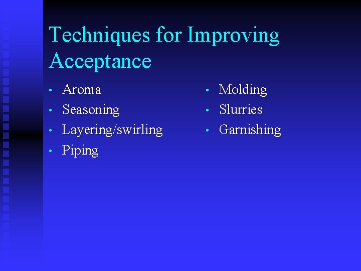 Techniques for Improving Acceptance • • Aroma Seasoning Layering/swirling Piping • • • Molding