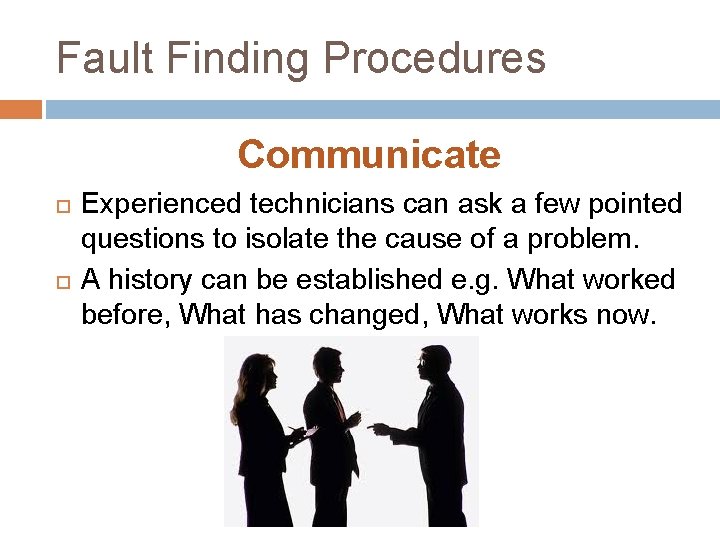 Fault Finding Procedures Communicate Experienced technicians can ask a few pointed questions to isolate