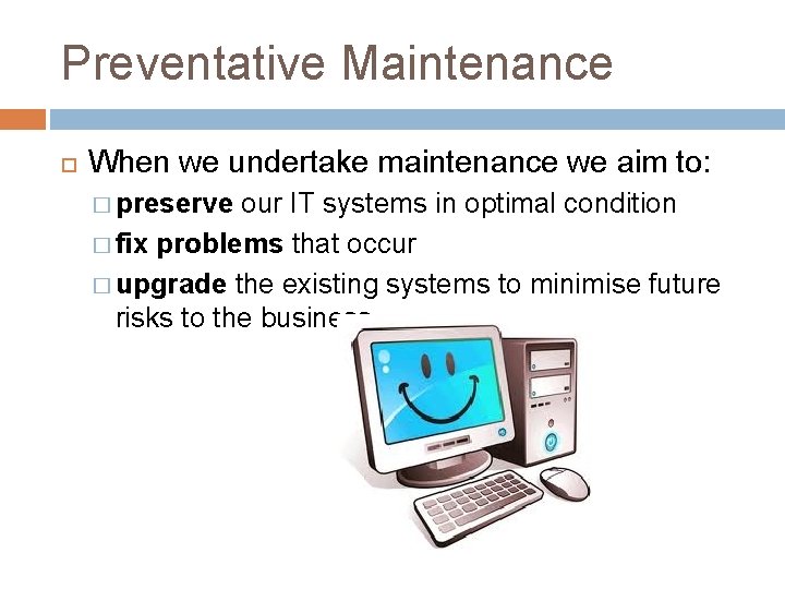 Preventative Maintenance When we undertake maintenance we aim to: � preserve our IT systems