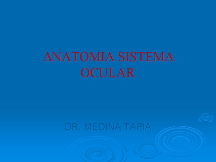 ANATOMIA SISTEMA OCULAR DR. MEDINA TAPIA ANATOMIA SISTEMA OCULAR DR. MEDINA TAPIA