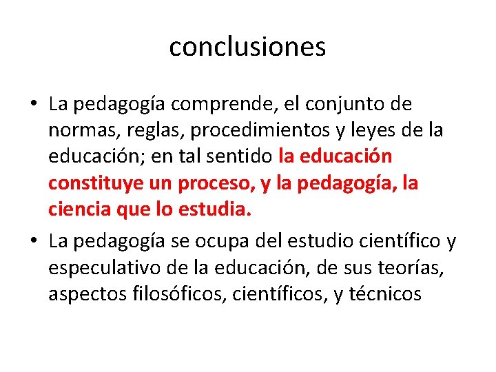 conclusiones • La pedagogía comprende, el conjunto de normas, reglas, procedimientos y leyes de