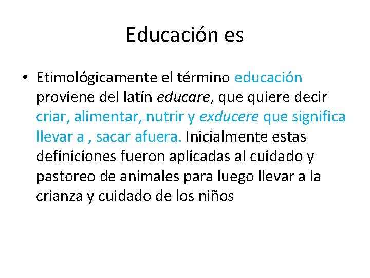 Educación es • Etimológicamente el término educación proviene del latín educare, que quiere decir
