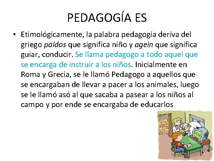 PEDAGOGÍA ES • Etimológicamente, la palabra pedagogía deriva del griego paidos que significa niño