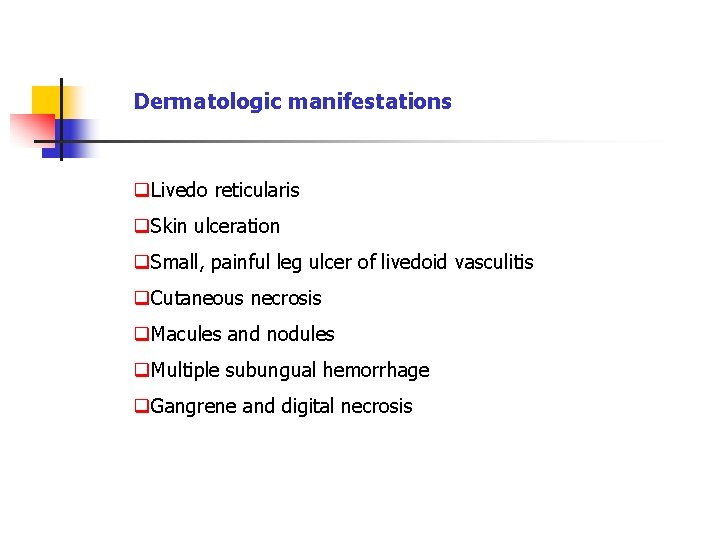 Dermatologic manifestations q. Livedo reticularis q. Skin ulceration q. Small, painful leg ulcer of