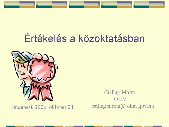 Értékelés a közoktatásban Budapest, 2006. október. 24. Csillag Márta OKM csillag. marta@ okm. gov.