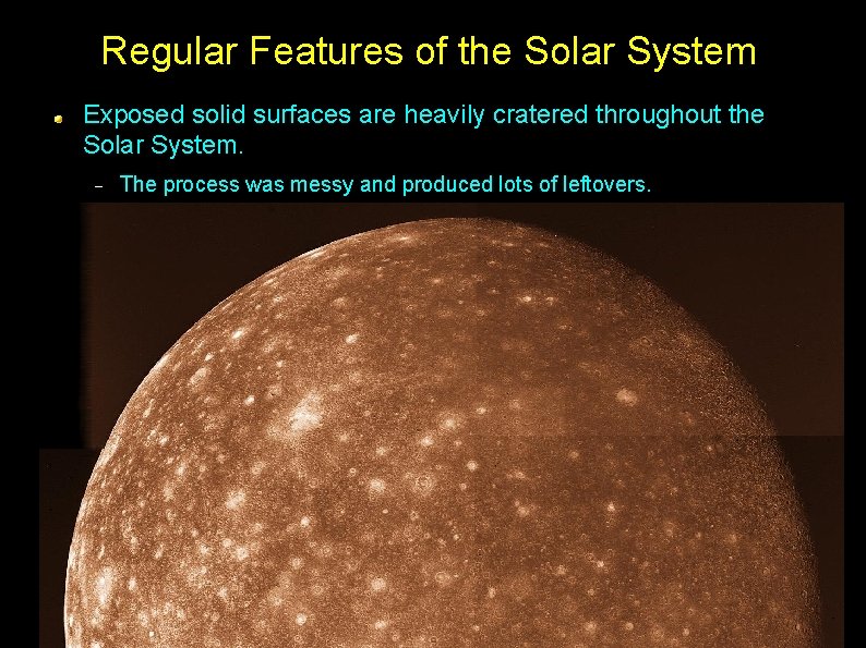 Regular Features of the Solar System Exposed solid surfaces are heavily cratered throughout the