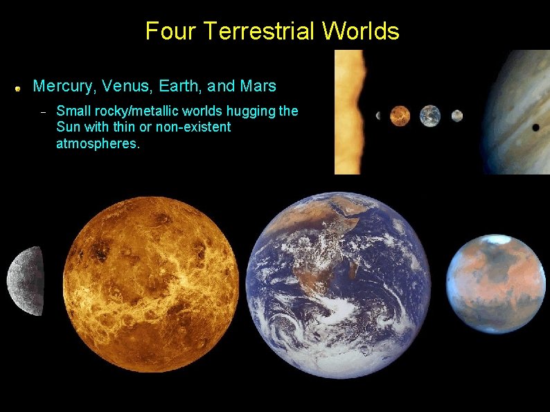 Four Terrestrial Worlds Mercury, Venus, Earth, and Mars Small rocky/metallic worlds hugging the Sun