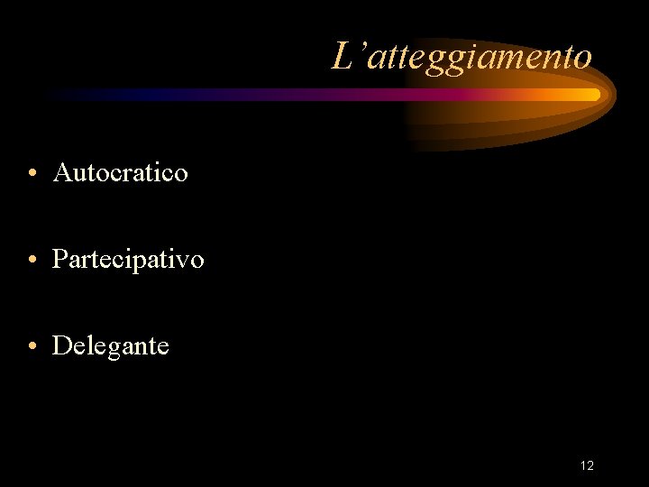 L’atteggiamento • Autocratico • Partecipativo • Delegante 12 