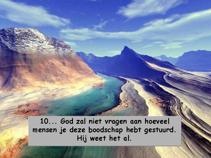 10. . . God zal niet vragen aan hoeveel mensen je deze boodschap hebt