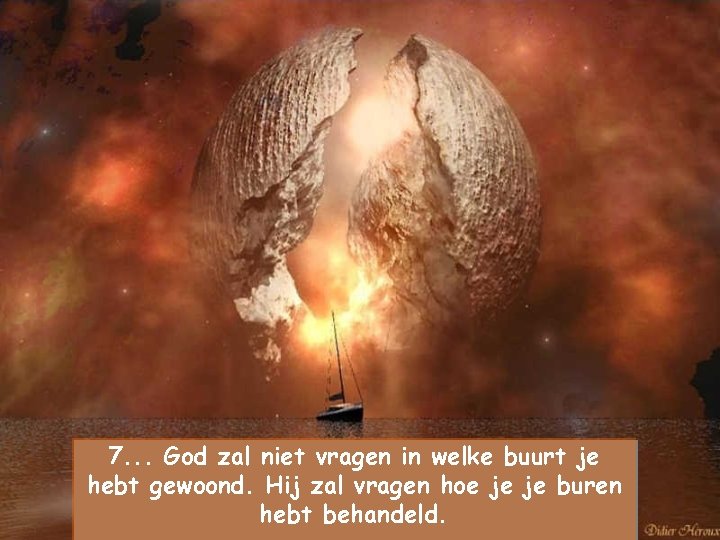7. . . God zal niet vragen in welke buurt je hebt gewoond. Hij