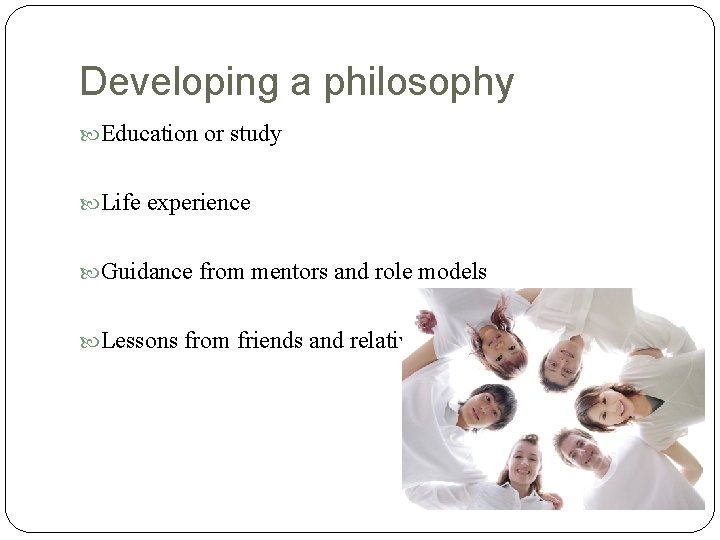 Developing a philosophy Education or study Life experience Guidance from mentors and role models Developing a philosophy Education or study Life experience Guidance from mentors and role models