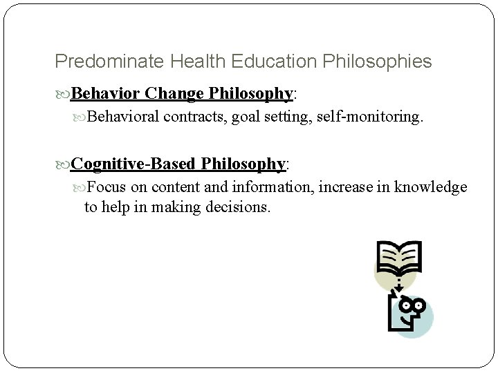 Predominate Health Education Philosophies Behavior Change Philosophy: Behavioral contracts, goal setting, self-monitoring. Cognitive-Based Philosophy: Predominate Health Education Philosophies Behavior Change Philosophy: Behavioral contracts, goal setting, self-monitoring. Cognitive-Based Philosophy: