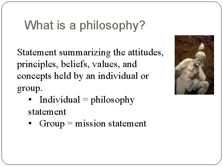 What is a philosophy? Statement summarizing the attitudes, principles, beliefs, values, and concepts held What is a philosophy? Statement summarizing the attitudes, principles, beliefs, values, and concepts held