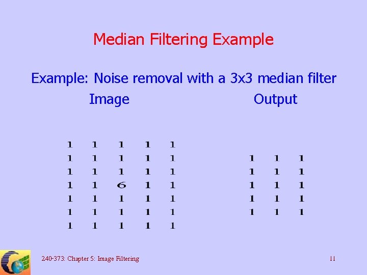 Median Filtering Example: Noise removal with a 3 x 3 median filter Image Output