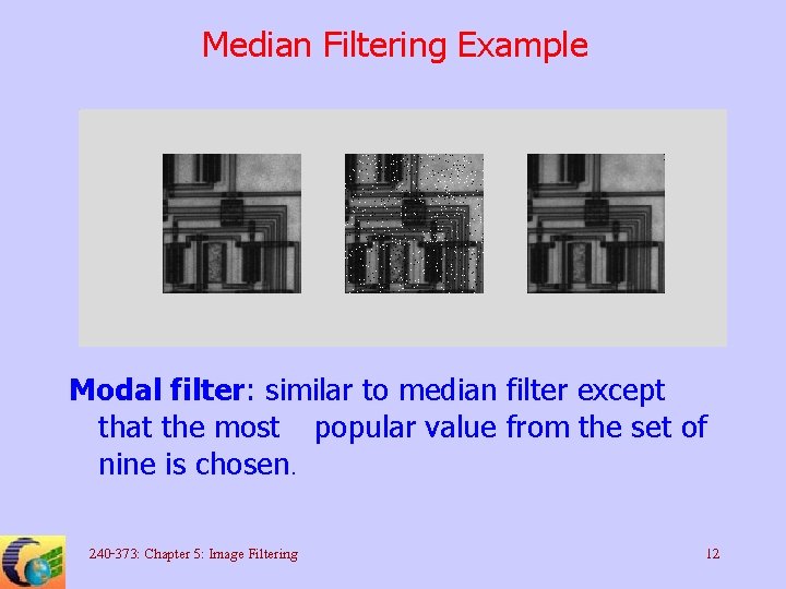 Median Filtering Example Modal filter: similar to median filter except that the most popular