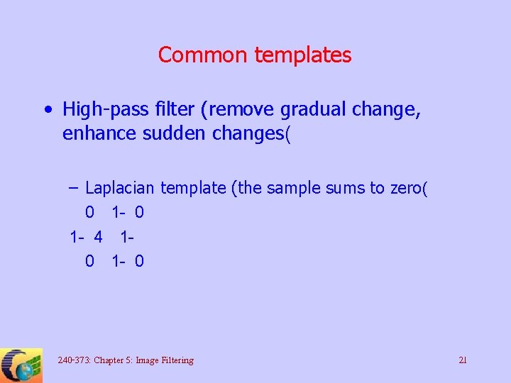 Common templates • High-pass filter (remove gradual change, enhance sudden changes( – Laplacian template