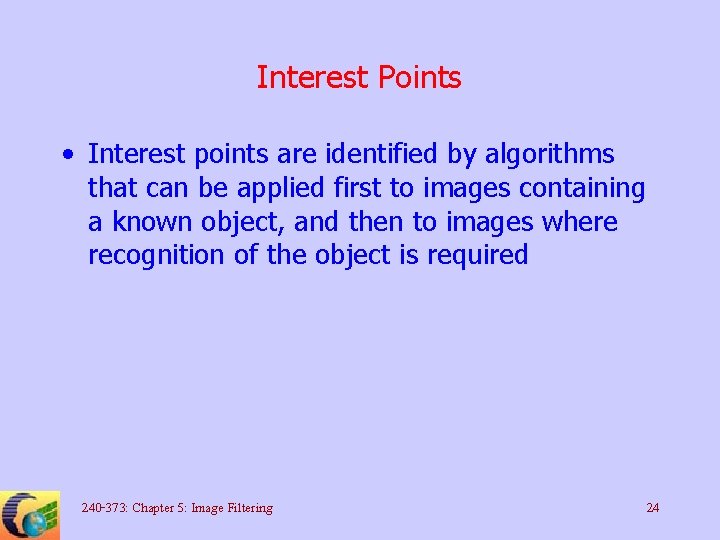 Interest Points • Interest points are identified by algorithms that can be applied first