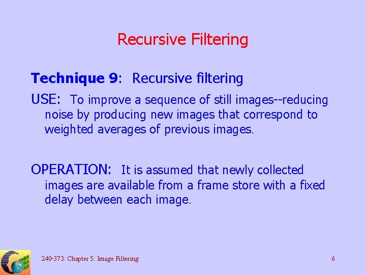 Recursive Filtering Technique 9: Recursive filtering USE: To improve a sequence of still images--reducing