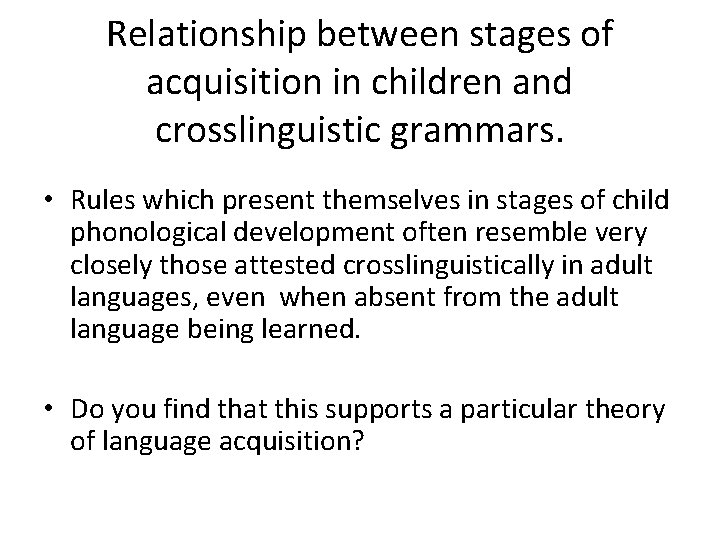 Relationship between stages of acquisition in children and crosslinguistic grammars. • Rules which present