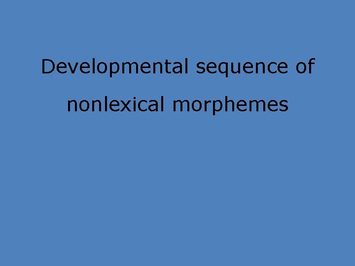 Developmental sequence of nonlexical morphemes 