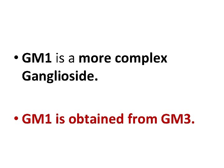  • GM 1 is a more complex Ganglioside. • GM 1 is obtained