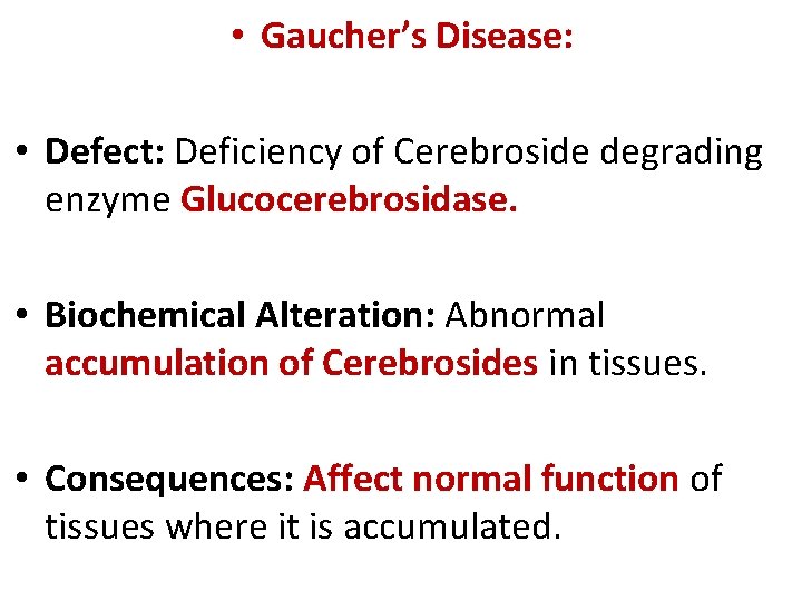  • Gaucher’s Disease: • Defect: Deficiency of Cerebroside degrading enzyme Glucocerebrosidase. • Biochemical