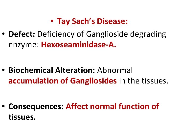  • Tay Sach’s Disease: • Defect: Deficiency of Ganglioside degrading enzyme: Hexoseaminidase-A. •