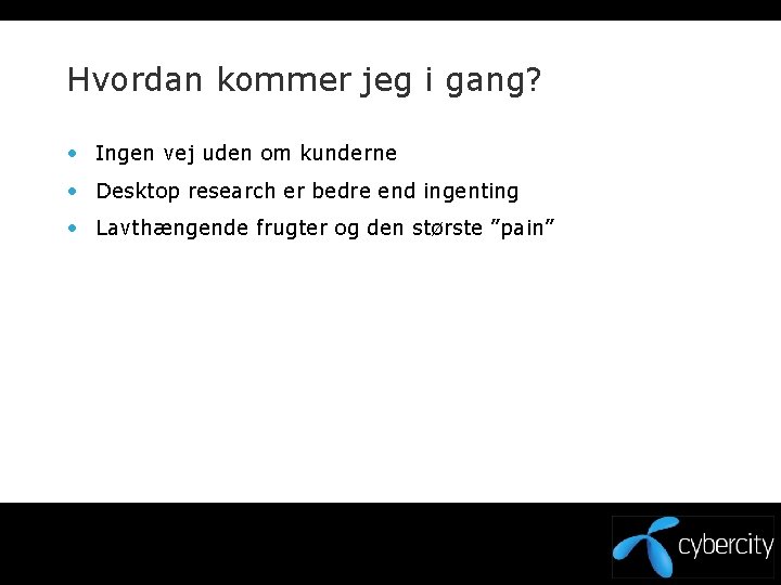 Hvordan kommer jeg i gang? • Ingen vej uden om kunderne • Desktop research