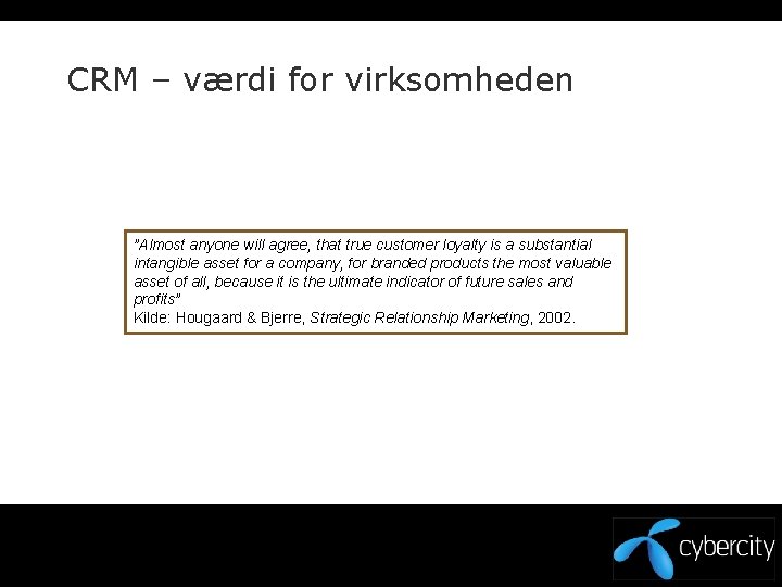 CRM – værdi for virksomheden ”Almost anyone will agree, that true customer loyalty is