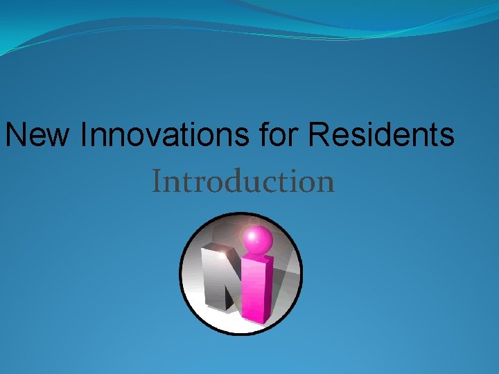 New Innovations for Residents Introduction 