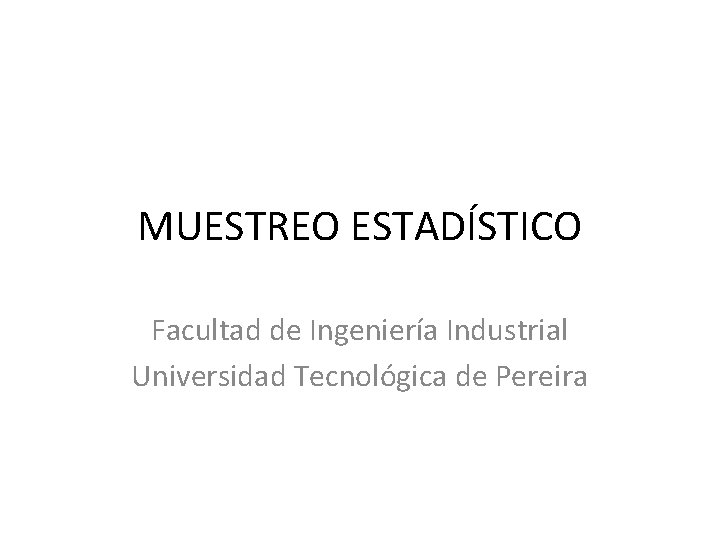 MUESTREO ESTADÍSTICO Facultad de Ingeniería Industrial Universidad Tecnológica de Pereira 