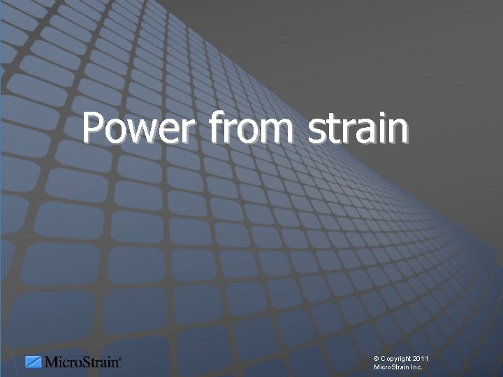 Power from strain © Copyright 2011 Micro. Strain Inc. 