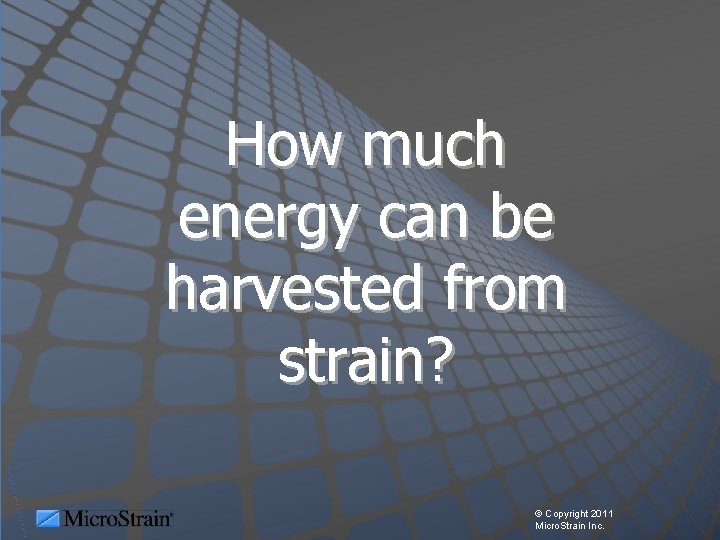 How much energy can be harvested from strain? © Copyright 2011 Micro. Strain Inc.