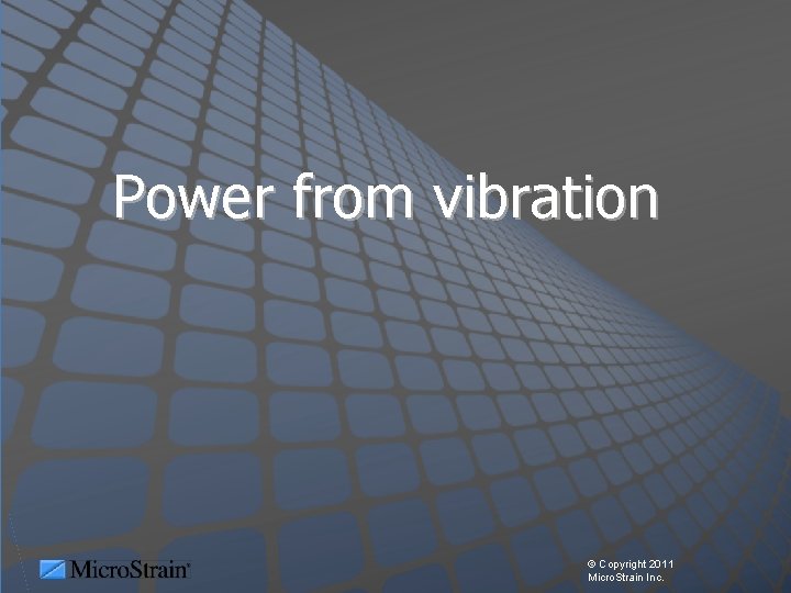 Power from vibration © Copyright 2011 Micro. Strain Inc. 