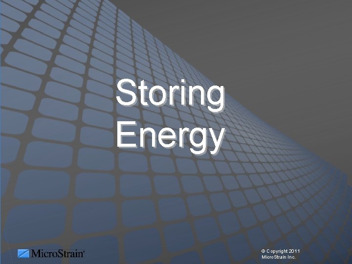 Storing Energy © Copyright 2011 Micro. Strain Inc. 
