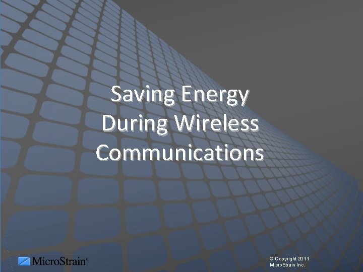 Saving Energy During Wireless Communications © Copyright 2011 Micro. Strain Inc. 