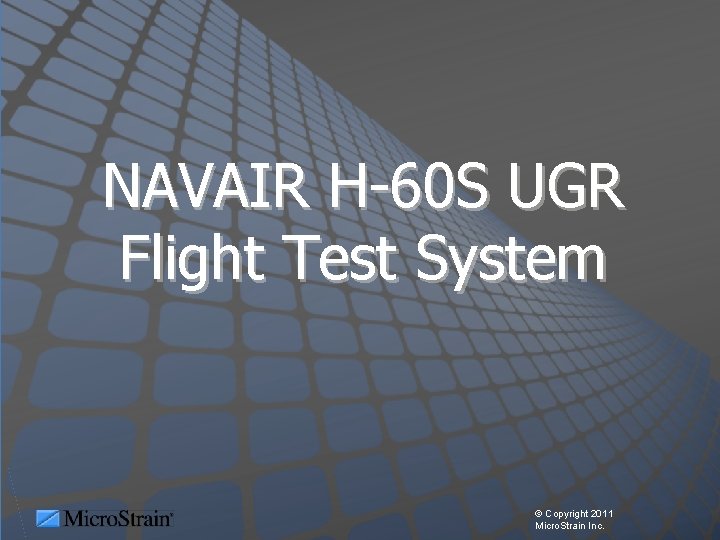 NAVAIR H-60 S UGR Flight Test System © Copyright 2011 Micro. Strain Inc. 