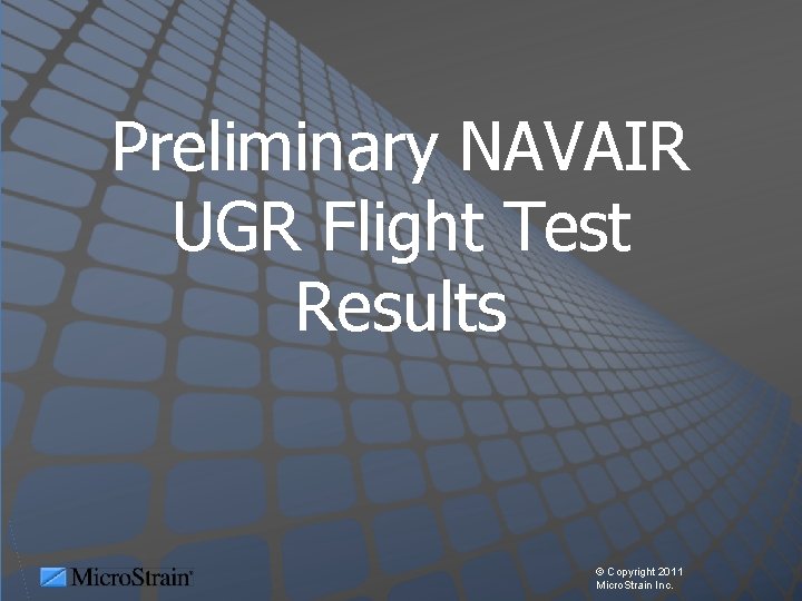 Preliminary NAVAIR UGR Flight Test Results © Copyright 2011 Micro. Strain Inc. 