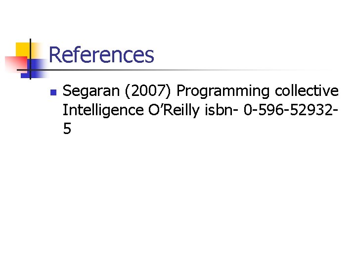 References n Segaran (2007) Programming collective Intelligence O’Reilly isbn- 0 -596 -529325 