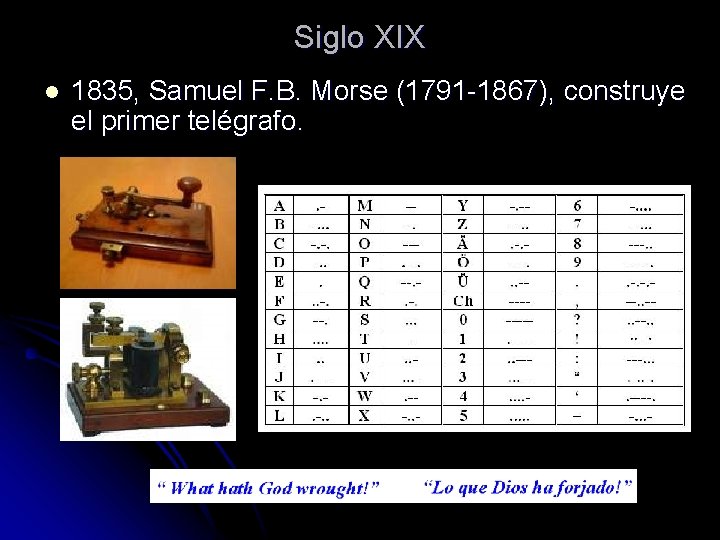 Siglo XIX l 1835, Samuel F. B. Morse (1791 -1867), construye el primer telégrafo. Siglo XIX l 1835, Samuel F. B. Morse (1791 -1867), construye el primer telégrafo.