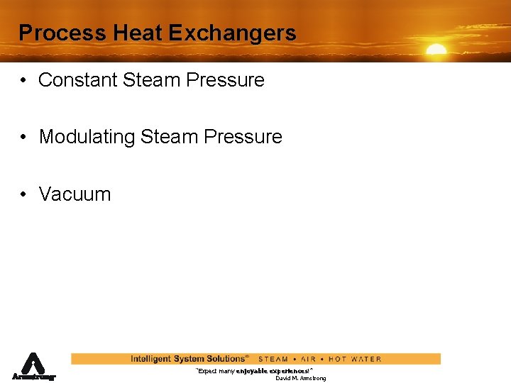 Process Heat Exchangers • Constant Steam Pressure • Modulating Steam Pressure • Vacuum “Expect