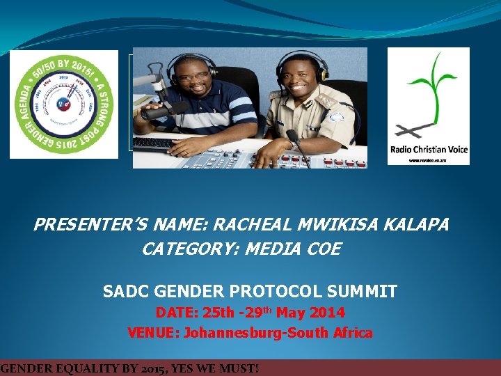 PRESENTER’S NAME: RACHEAL MWIKISA KALAPA CATEGORY: MEDIA COE SADC GENDER PROTOCOL SUMMIT DATE: 25