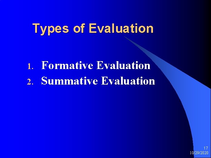 Types of Evaluation 1. 2. Formative Evaluation Summative Evaluation 17 10/29/2020 