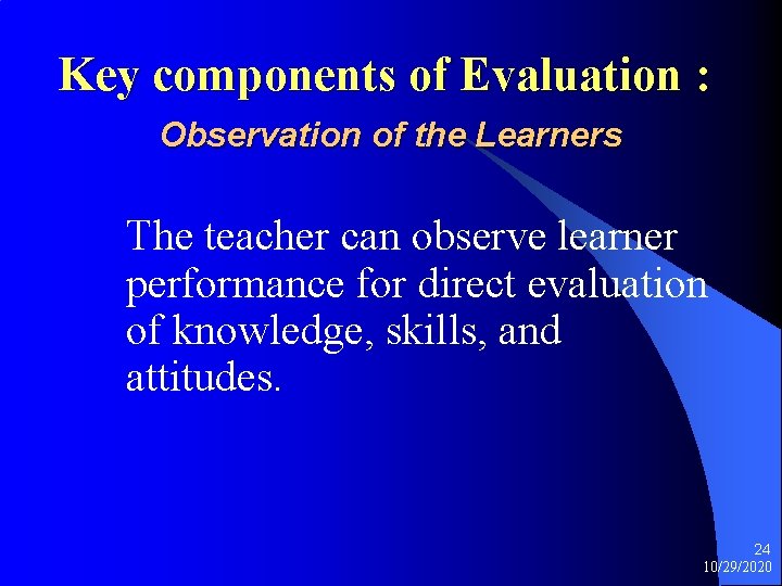 Key components of Evaluation : Observation of the Learners The teacher can observe learner